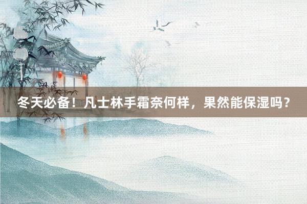 冬天必备！凡士林手霜奈何样，果然能保湿吗？