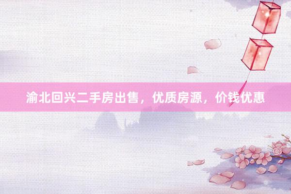 渝北回兴二手房出售，优质房源，价钱优惠
