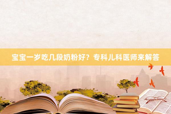 宝宝一岁吃几段奶粉好？专科儿科医师来解答