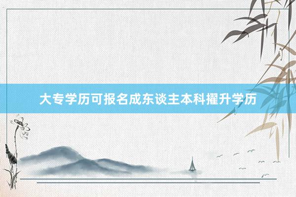 大专学历可报名成东谈主本科擢升学历