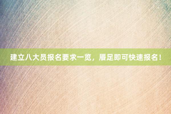 建立八大员报名要求一览，餍足即可快速报名！