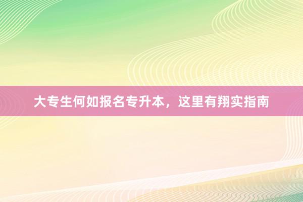 大专生何如报名专升本，这里有翔实指南