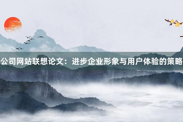 公司网站联想论文：进步企业形象与用户体验的策略