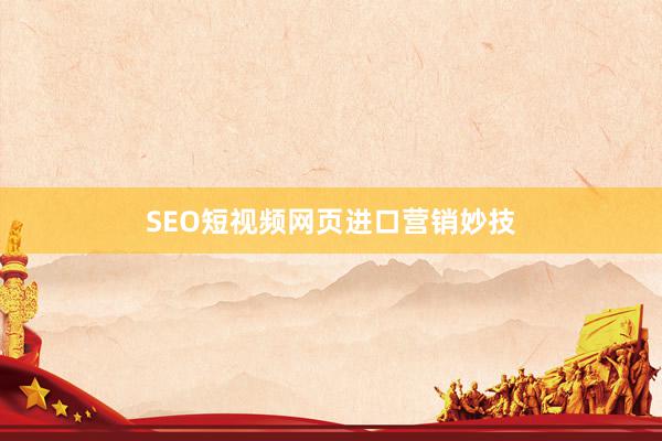 SEO短视频网页进口营销妙技