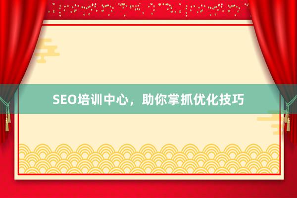 SEO培训中心，助你掌抓优化技巧