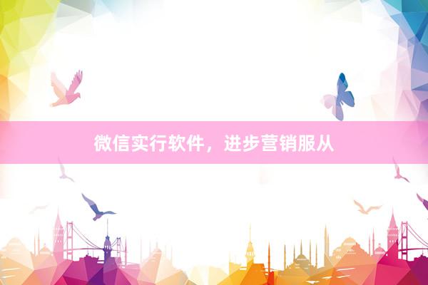 微信实行软件，进步营销服从