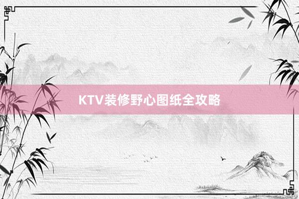 KTV装修野心图纸全攻略
