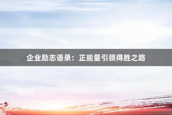 企业励志语录：正能量引颈得胜之路