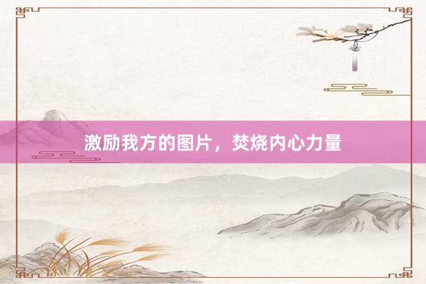 激励我方的图片，焚烧内心力量