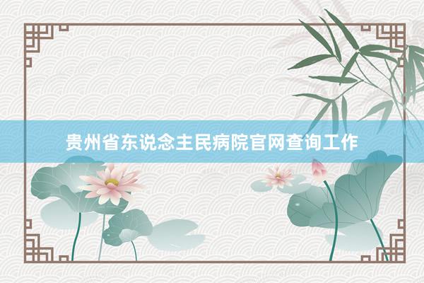 贵州省东说念主民病院官网查询工作