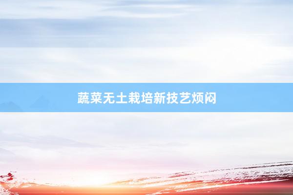 蔬菜无土栽培新技艺烦闷