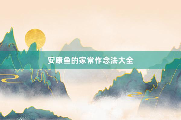 安康鱼的家常作念法大全