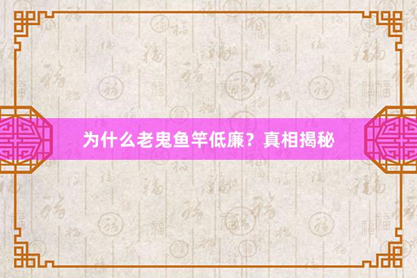 为什么老鬼鱼竿低廉？真相揭秘